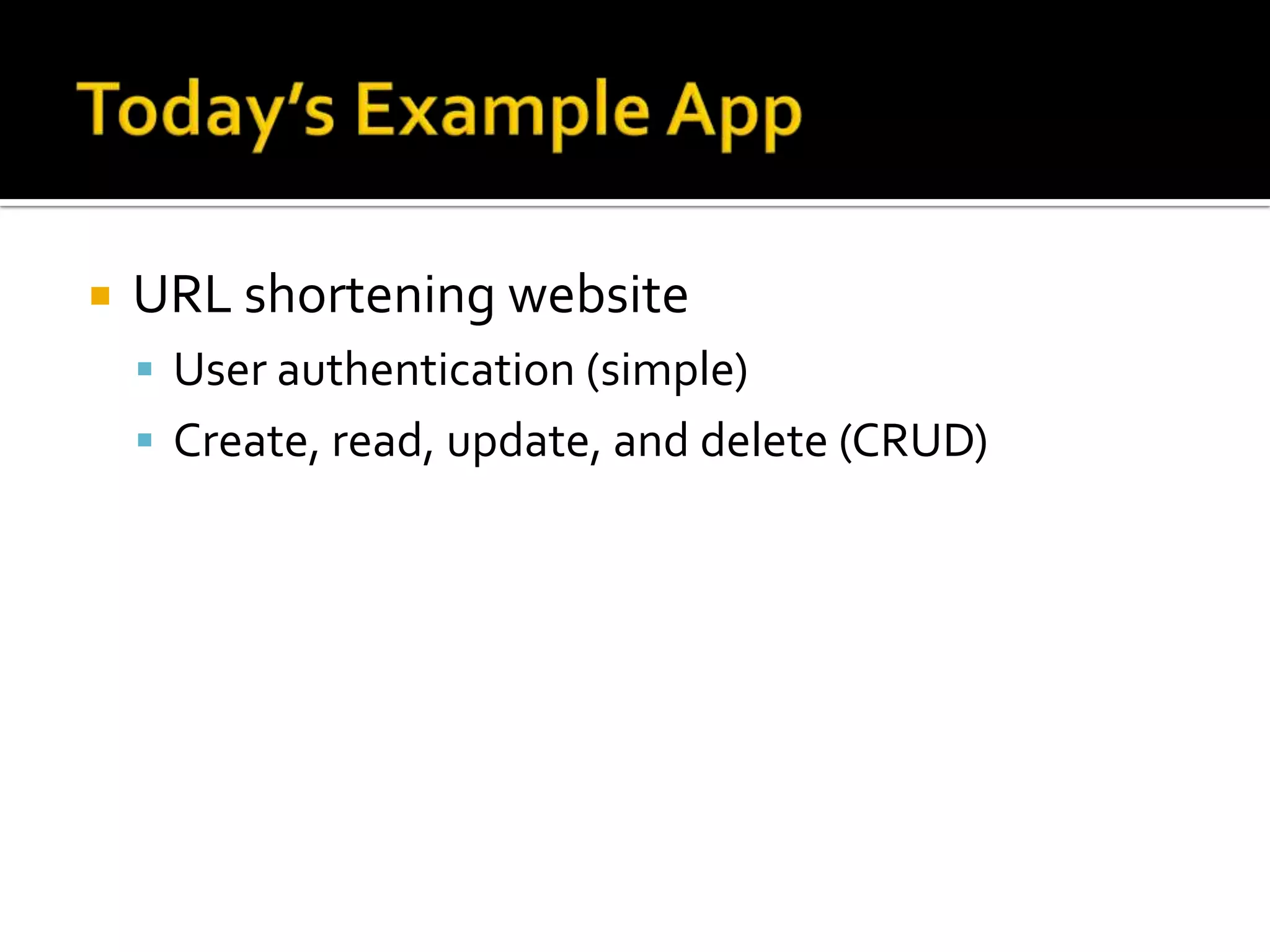    URL shortening website
     User authentication (simple)
     Create, read, update, and delete (CRUD)
 