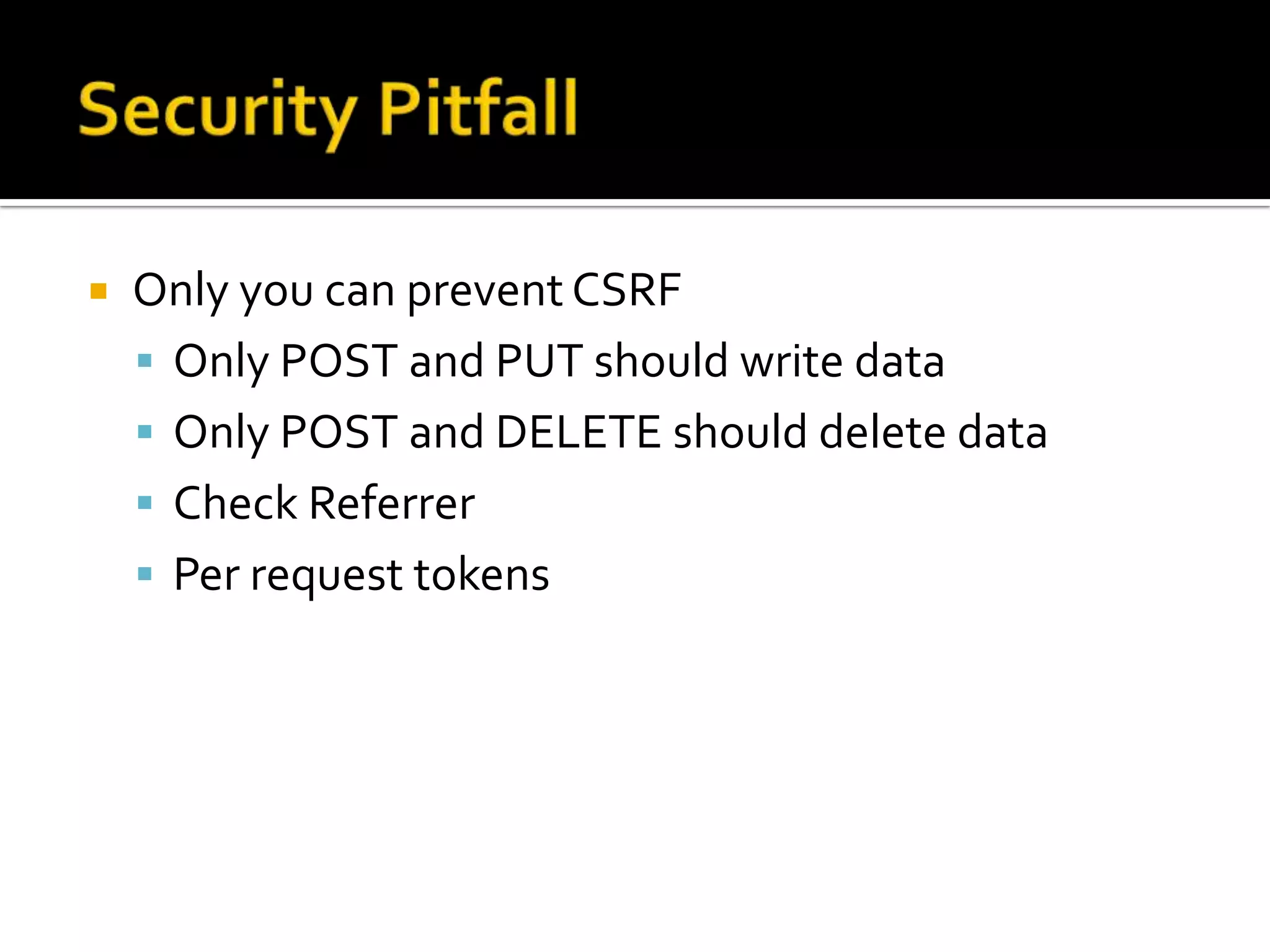    Only you can prevent CSRF
     Only POST and PUT should write data
     Only POST and DELETE should delete data
     Check Referrer
     Per request tokens
 