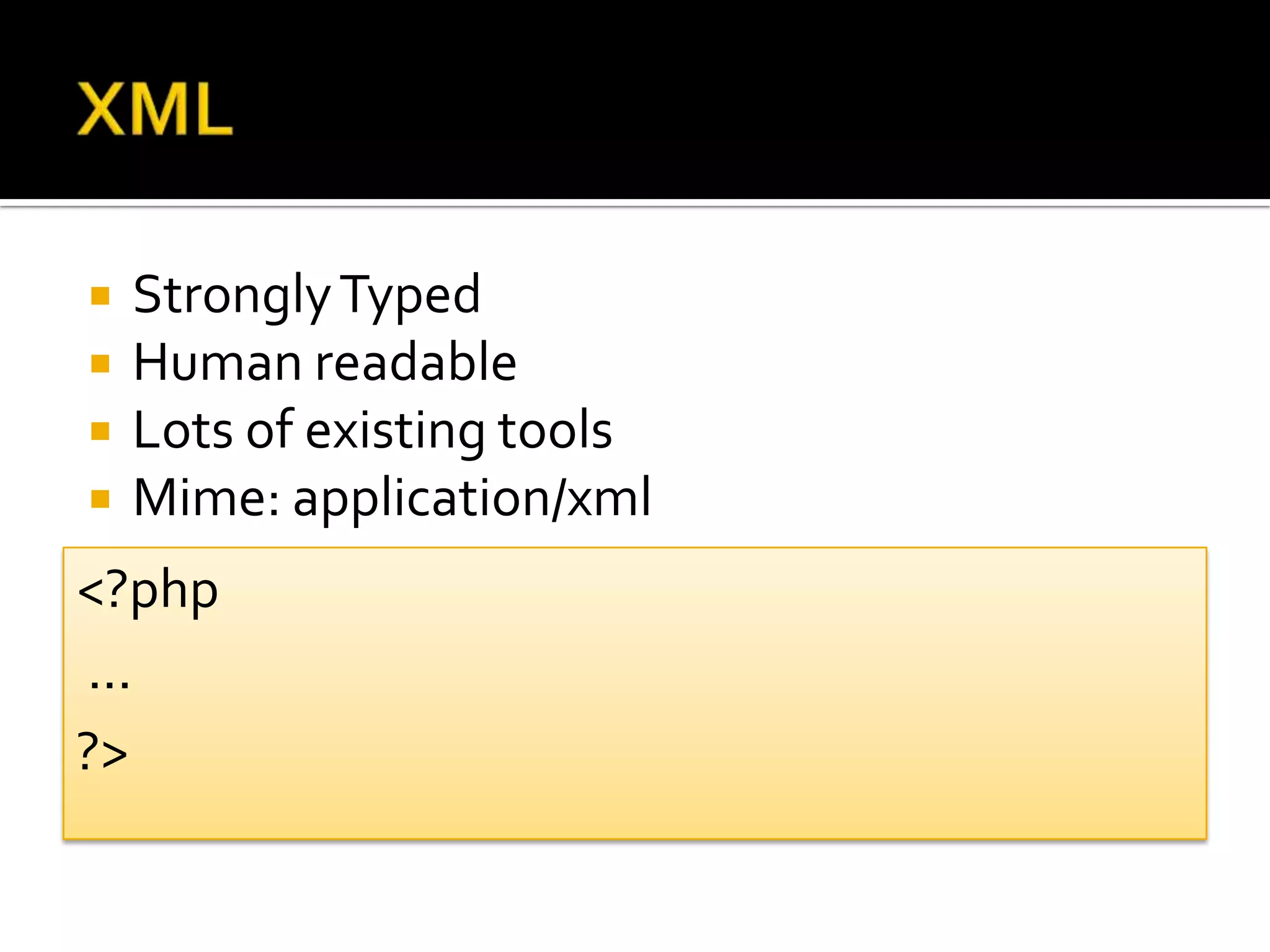    Strongly Typed
   Human readable
   Lots of existing tools
   Mime: application/xml
<?php
...
?>
 