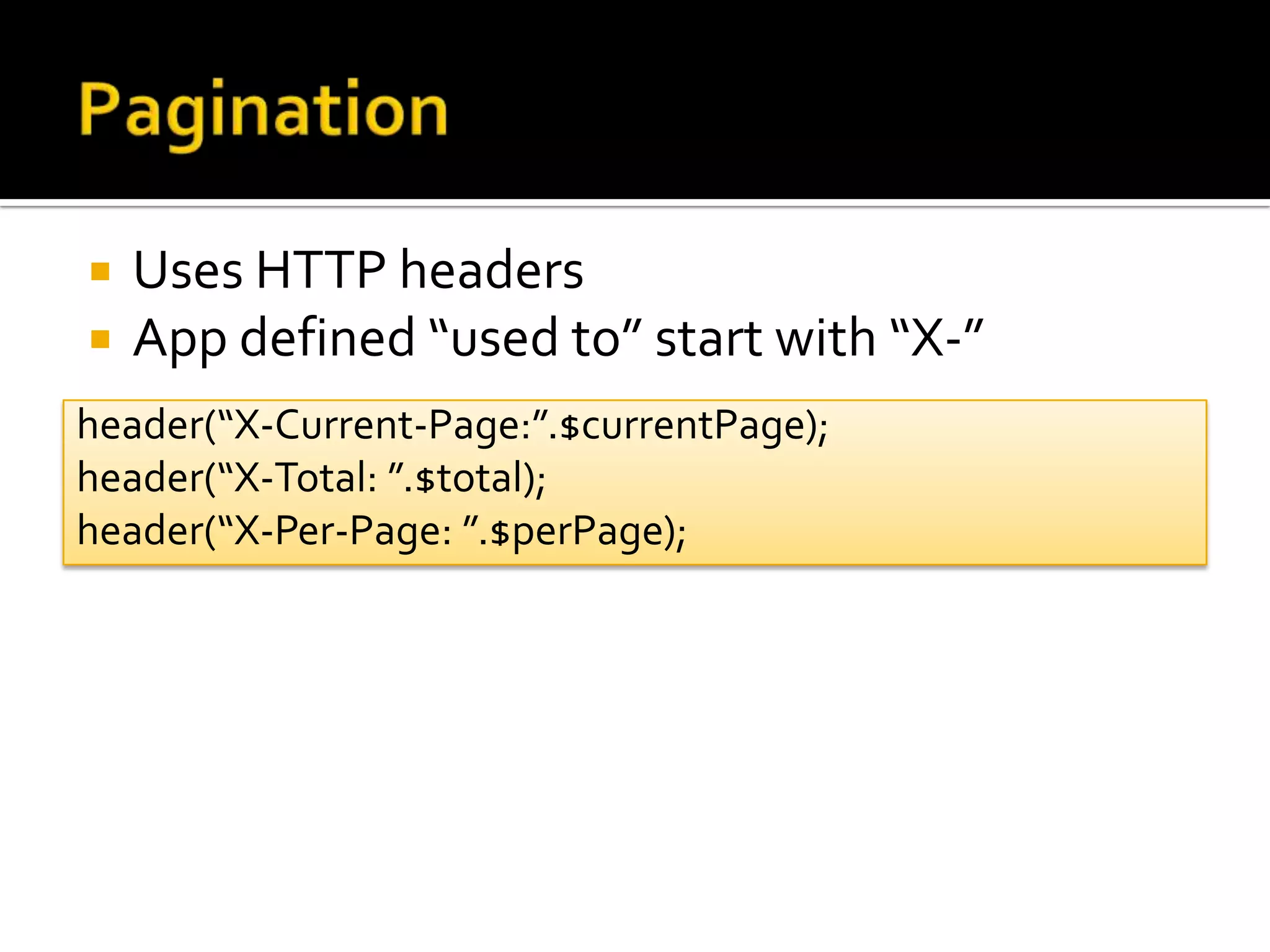    Uses HTTP headers
   App defined “used to” start with “X-”
header(“X-Current-Page:”.$currentPage);
header(“X-Total: ”.$total);
header(“X-Per-Page: ”.$perPage);
 
