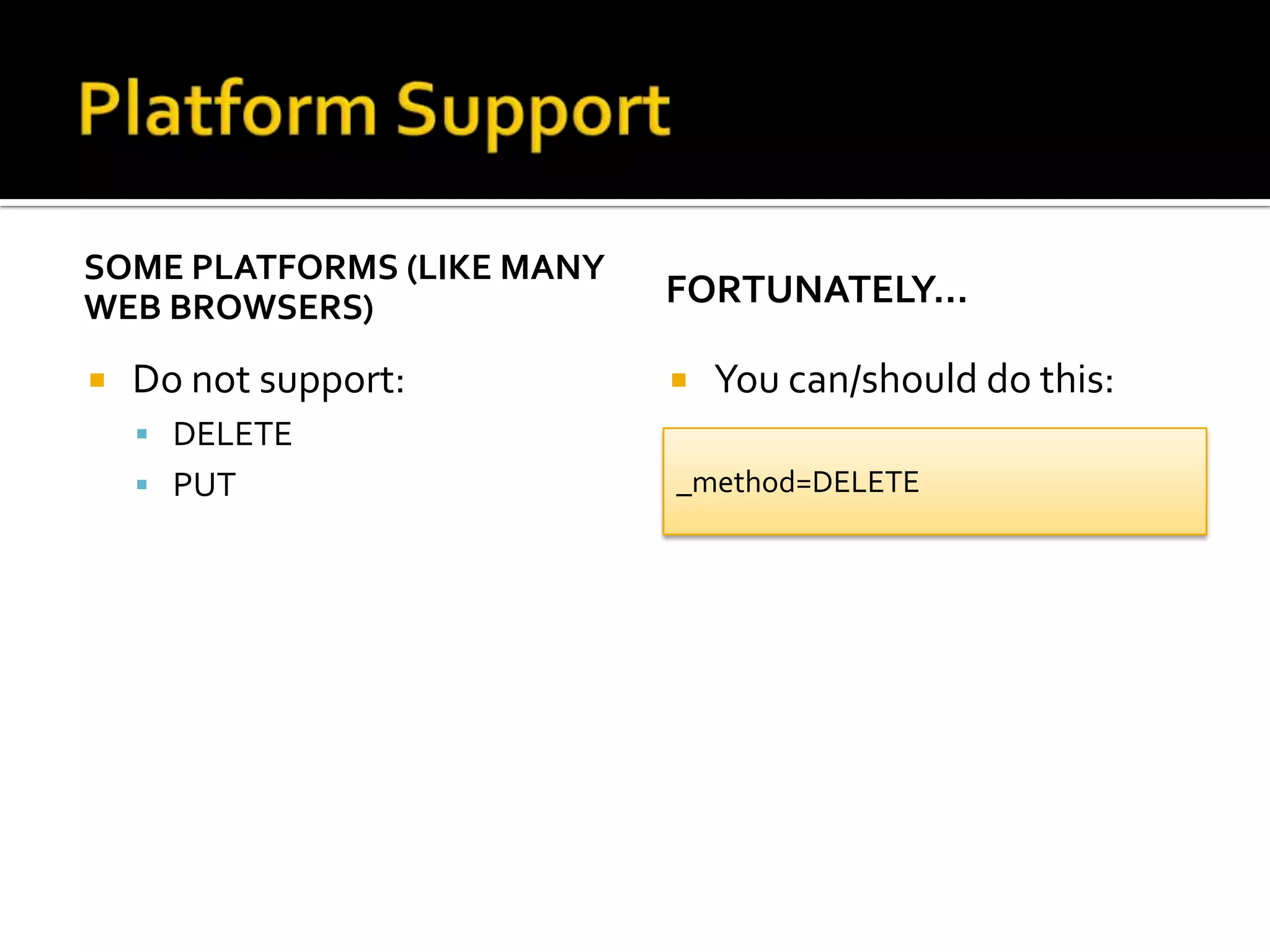 SOME PLATFORMS (LIKE MANY
WEB BROWSERS)               FORTUNATELY…

   Do not support:            You can/should do this:
     DELETE
     PUT                   _method=DELETE
 