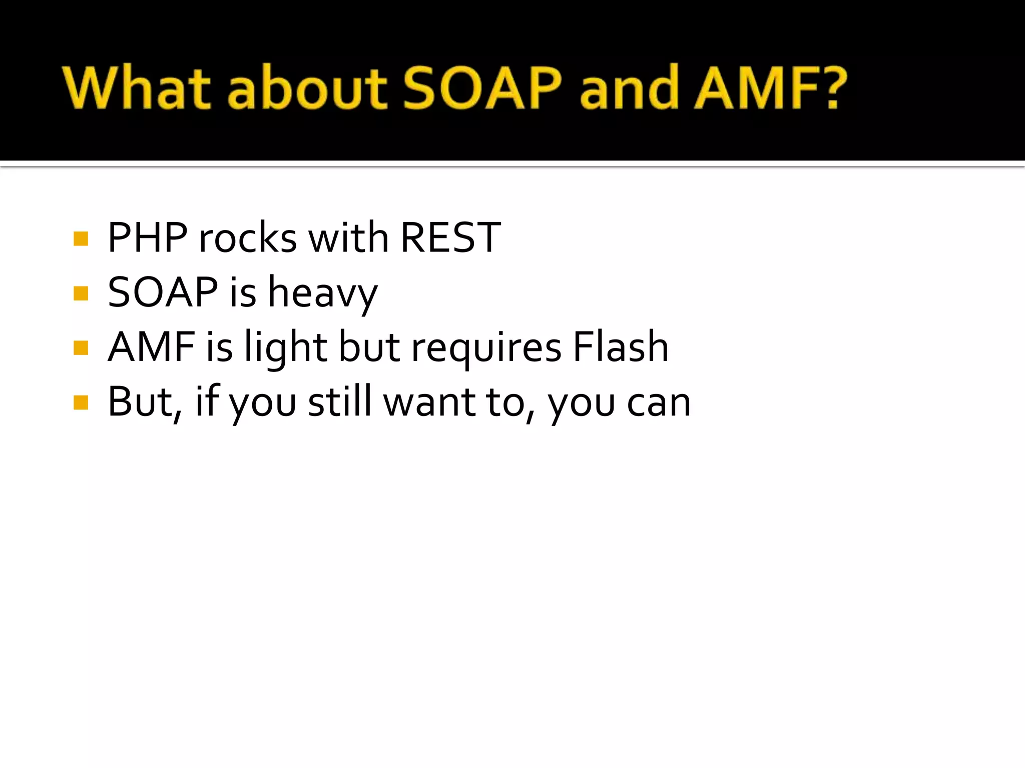   PHP rocks with REST
   SOAP is heavy
   AMF is light but requires Flash
   But, if you still want to, you can
 