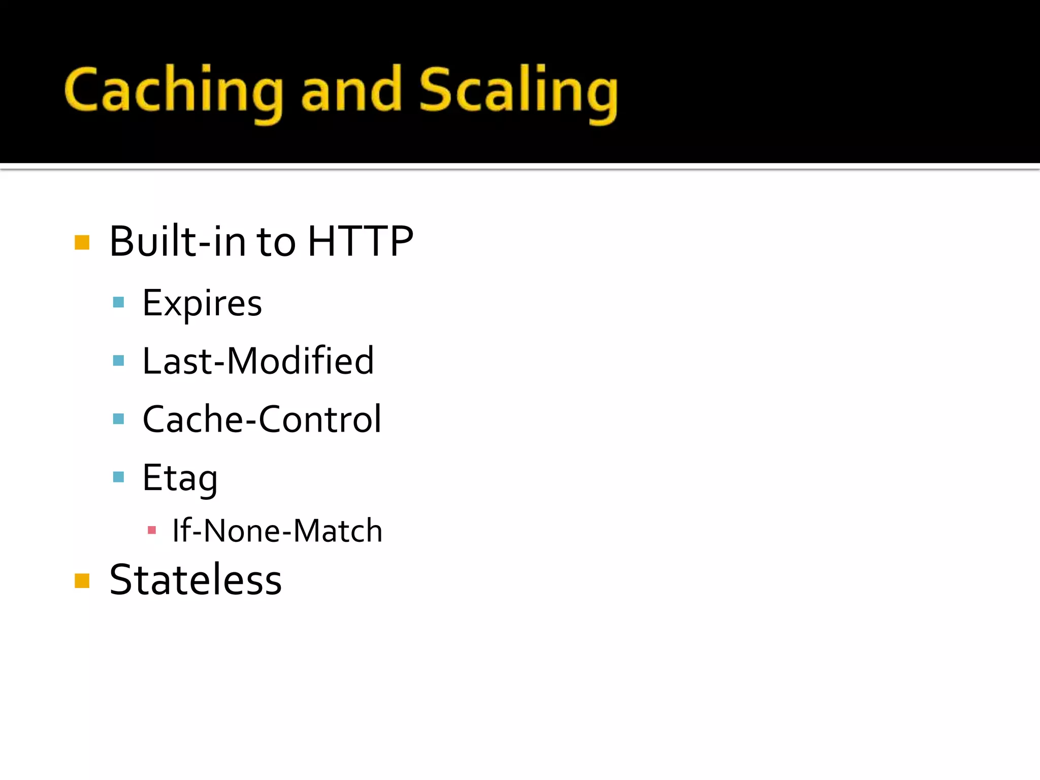    Built-in to HTTP
     Expires
     Last-Modified
     Cache-Control
     Etag
      ▪ If-None-Match
   Stateless
 