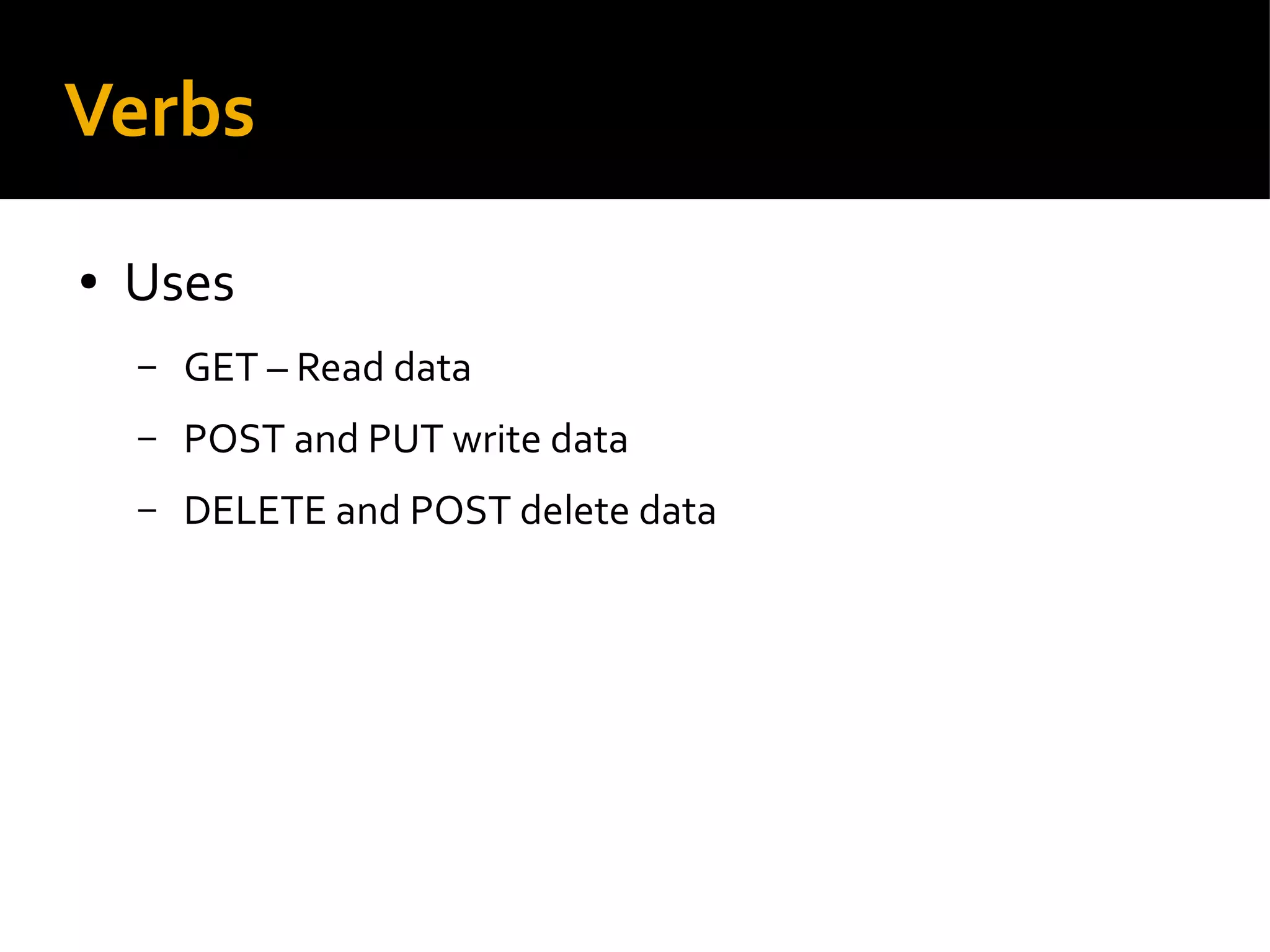 Verbs
● Uses
– GET – Read data
– POST and PUT write data
– DELETE and POST delete data
 