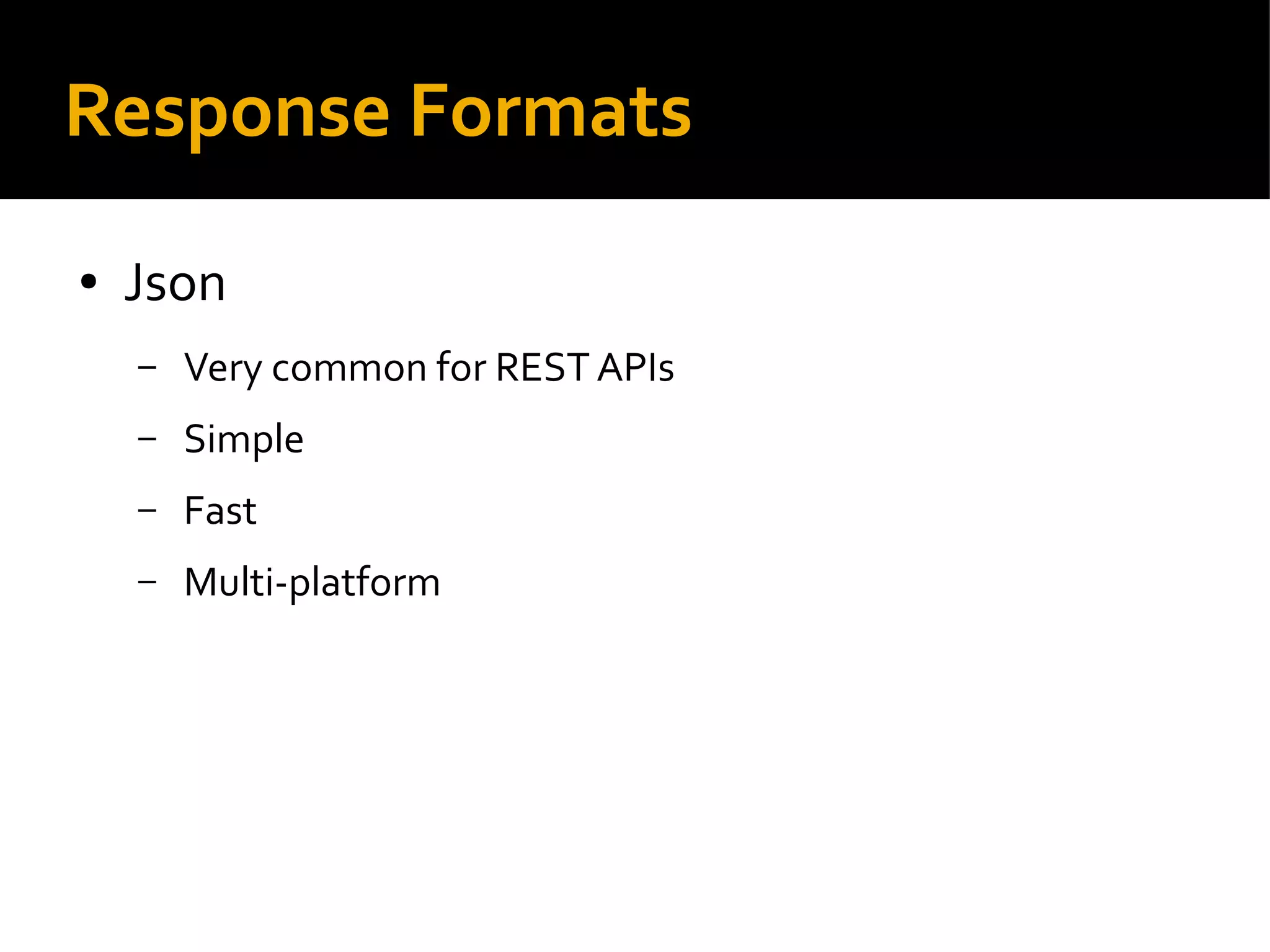 Response Formats
● Json
– Very common for REST APIs
– Simple
– Fast
– Multi-platform
 