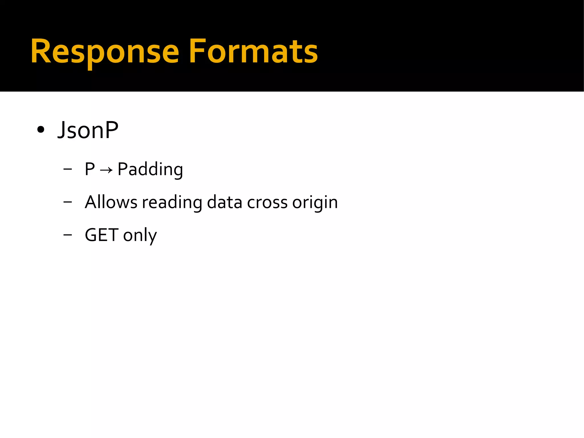 Response Formats
● JsonP
– P Padding→
– Allows reading data cross origin
– GET only
 