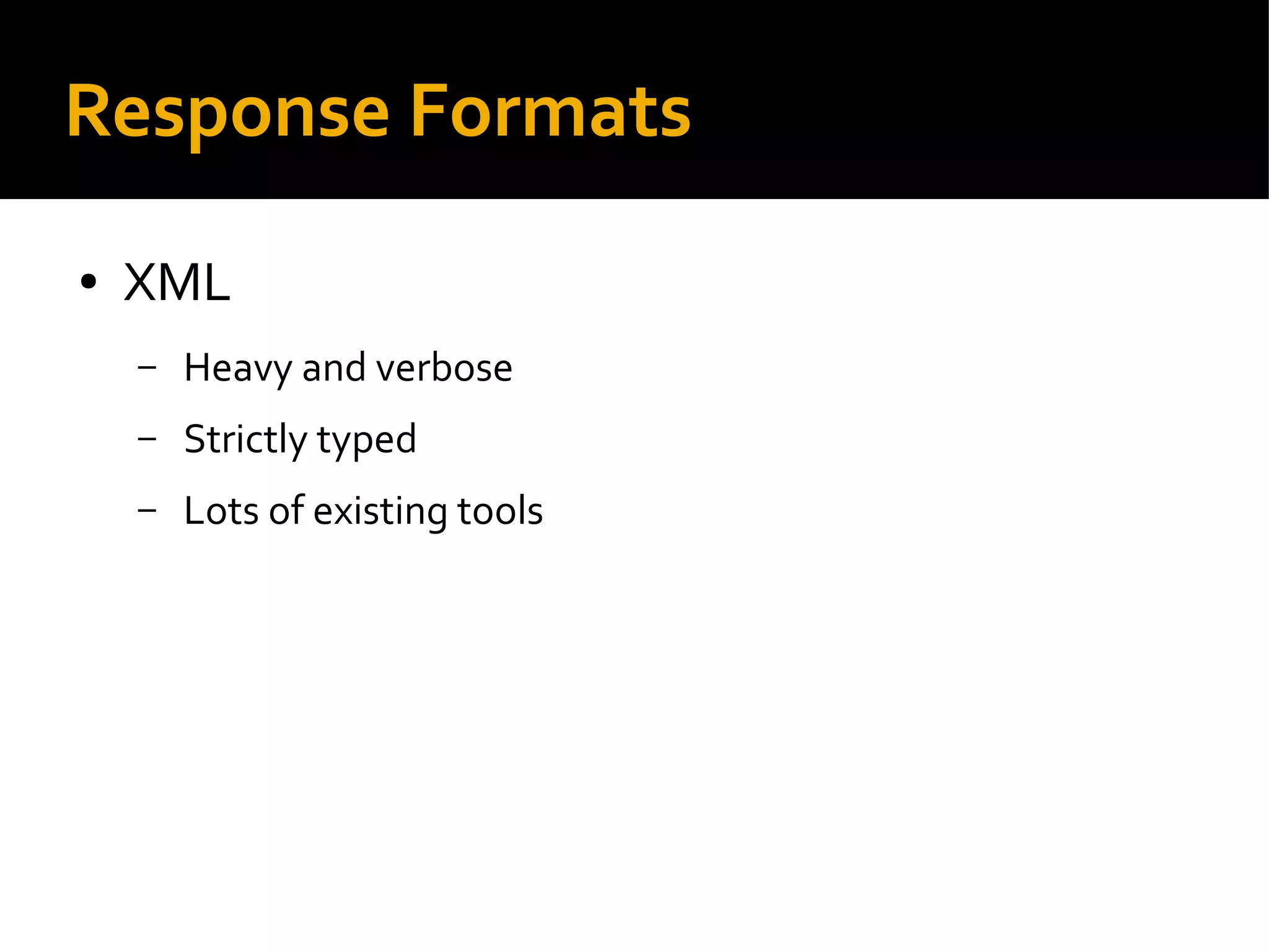 Response Formats
● XML
– Heavy and verbose
– Strictly typed
– Lots of existing tools
 