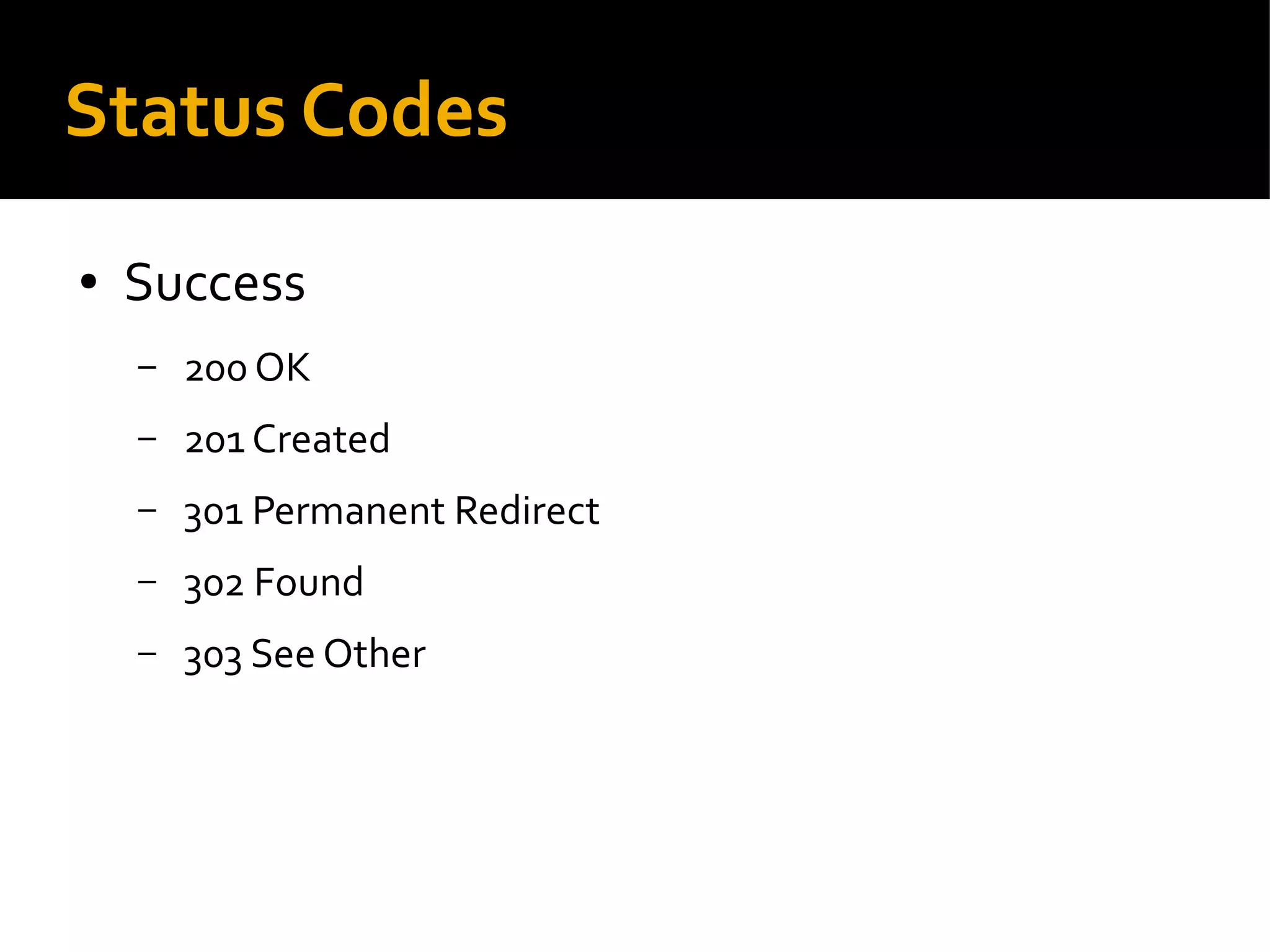 Status Codes
● Success
– 200 OK
– 201 Created
– 301 Permanent Redirect
– 302 Found
– 303 See Other
 