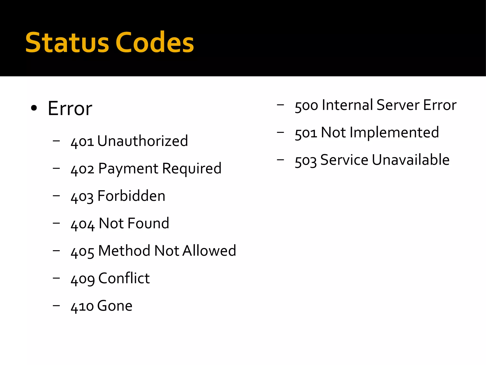 Status Codes
● Error
– 401 Unauthorized
– 402 Payment Required
– 403 Forbidden
– 404 Not Found
– 405 Method NotAllowed
– 409 Conflict
– 410 Gone
– 500 Internal Server Error
– 501 Not Implemented
– 503 Service Unavailable
 