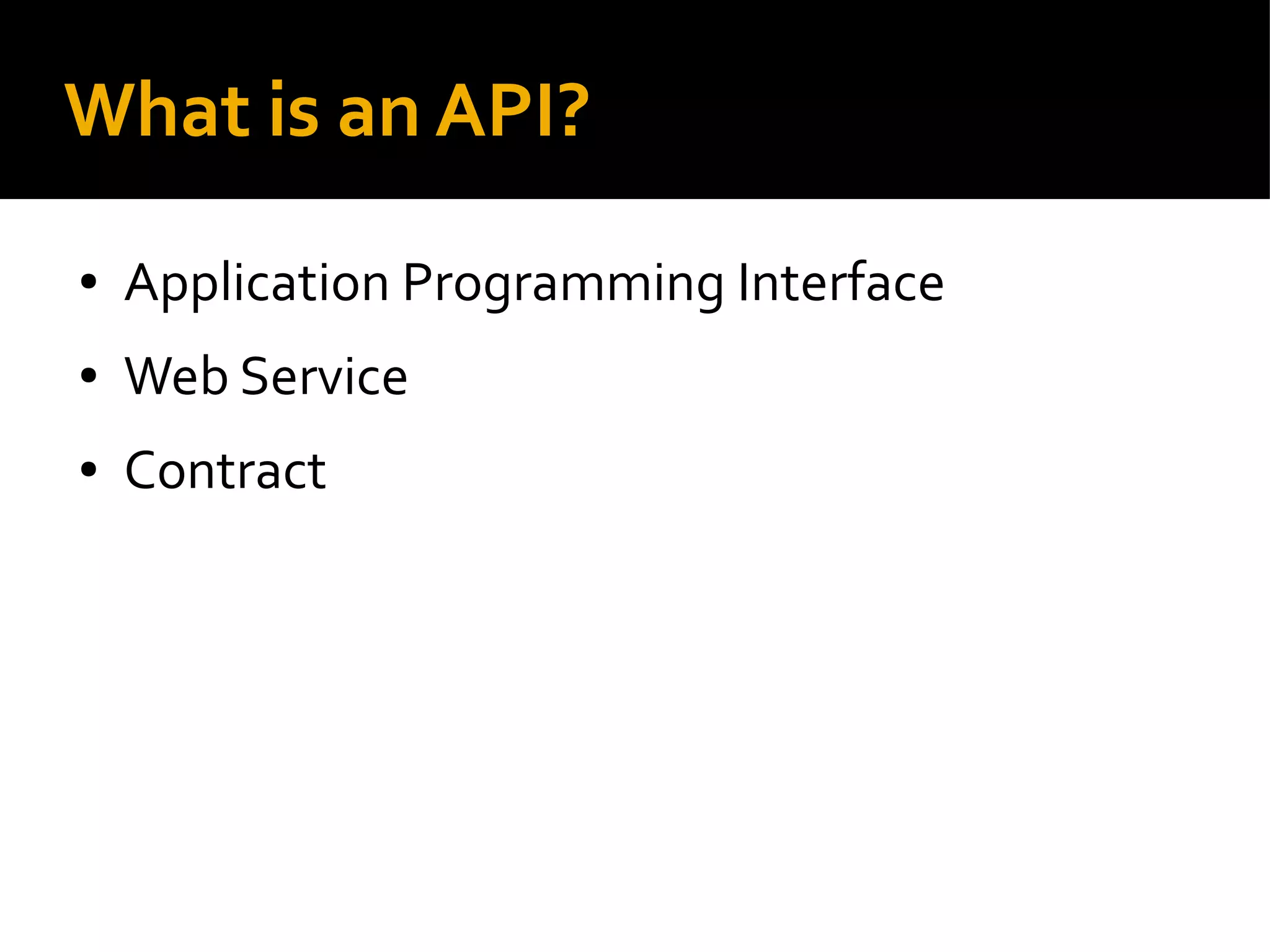 What is an API?
● Application Programming Interface
● Web Service
● Contract
 
