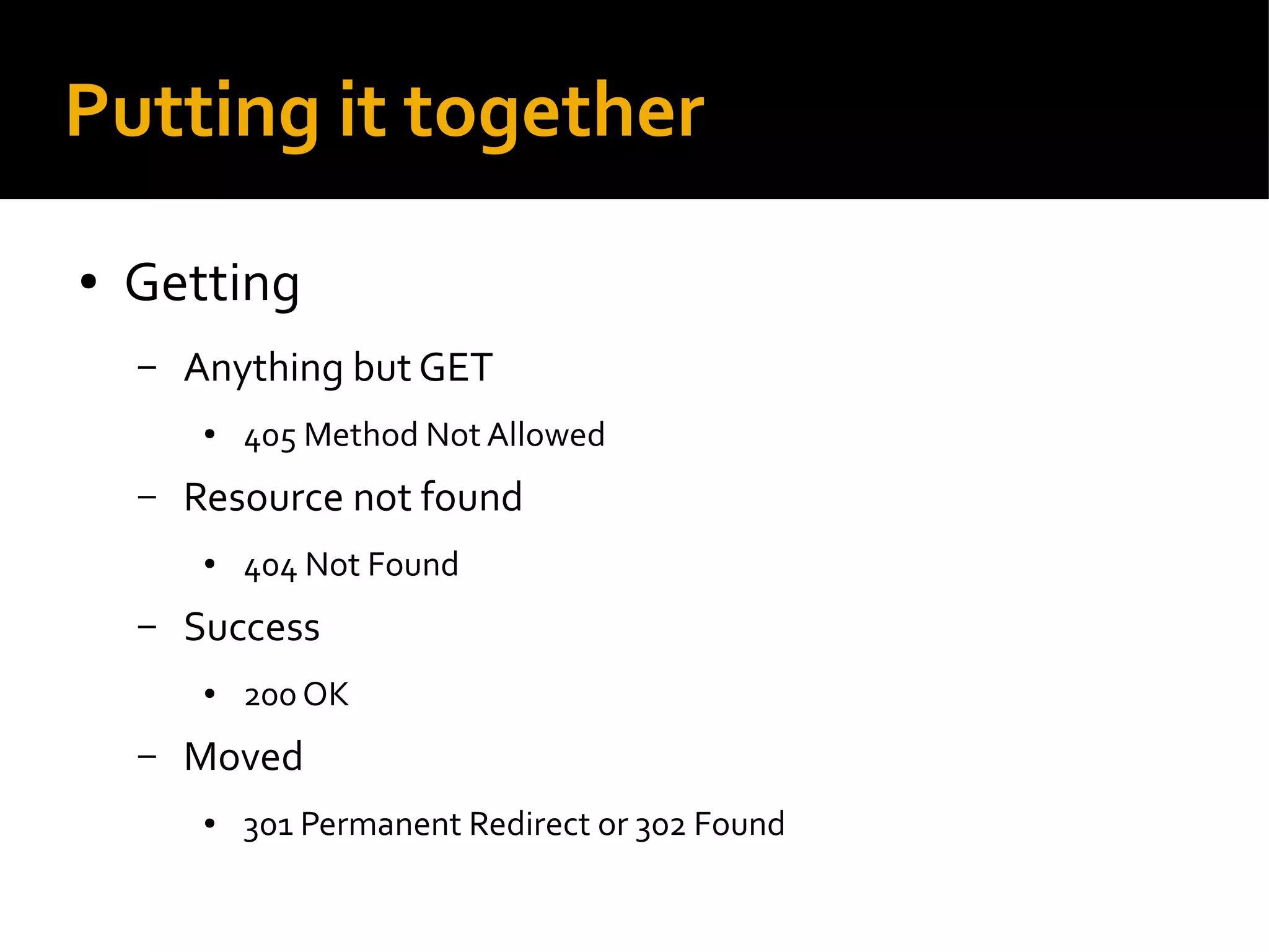 Putting it together
● Getting
– Anything but GET
● 405 Method Not Allowed
– Resource not found
● 404 Not Found
– Success
● 200 OK
– Moved
● 301 Permanent Redirect or 302 Found
 