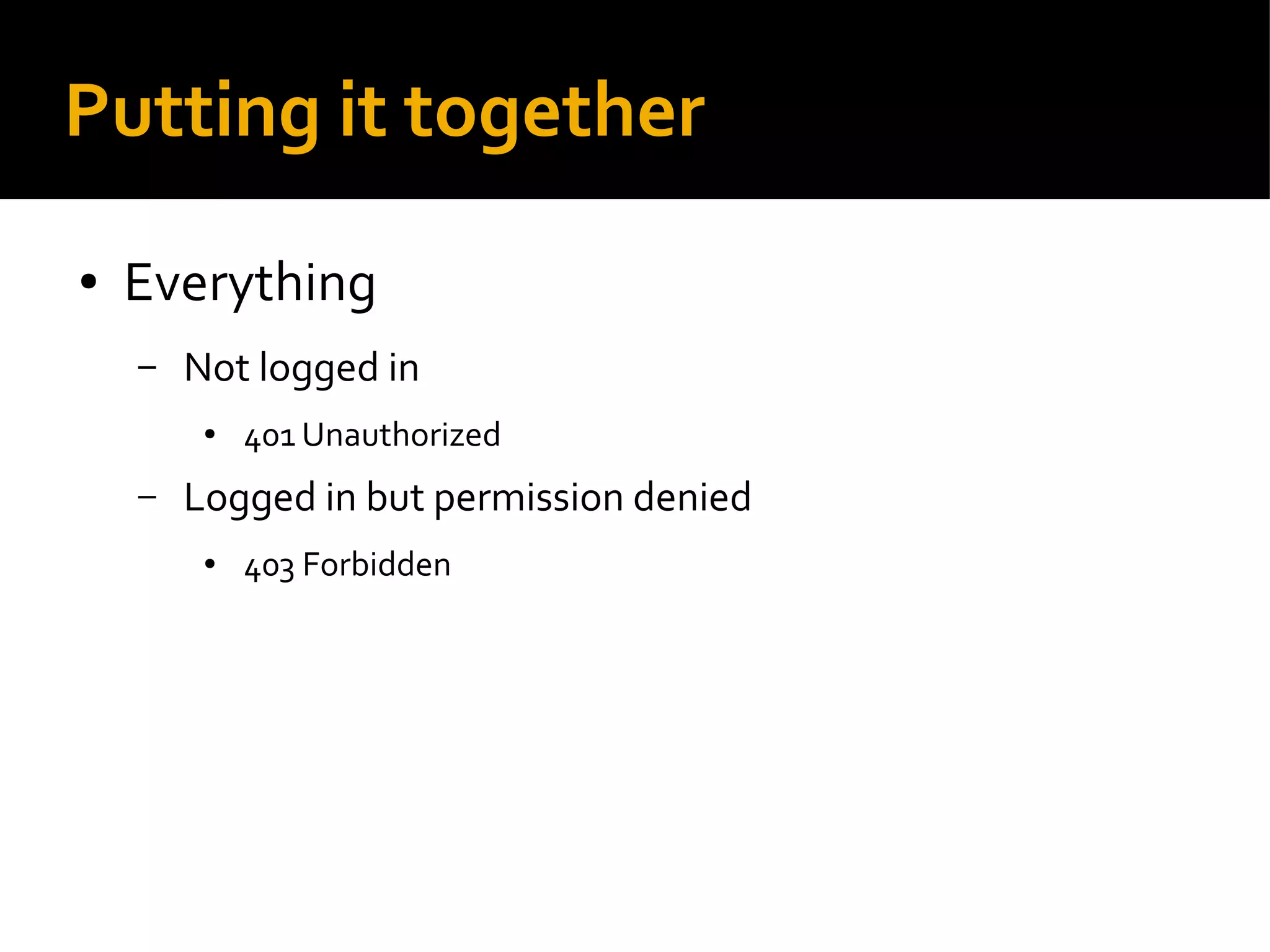 Putting it together
● Everything
– Not logged in
● 401 Unauthorized
– Logged in but permission denied
● 403 Forbidden
 
