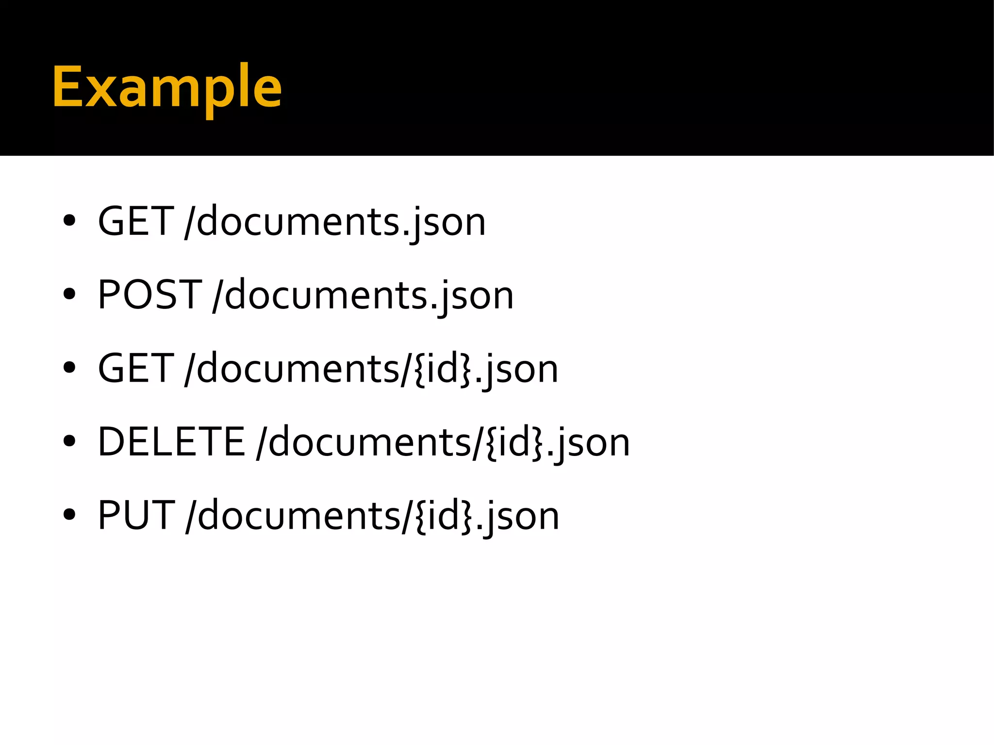 Example
● GET /documents.json
● POST /documents.json
● GET /documents/{id}.json
● DELETE /documents/{id}.json
● PUT /documents/{id}.json
 