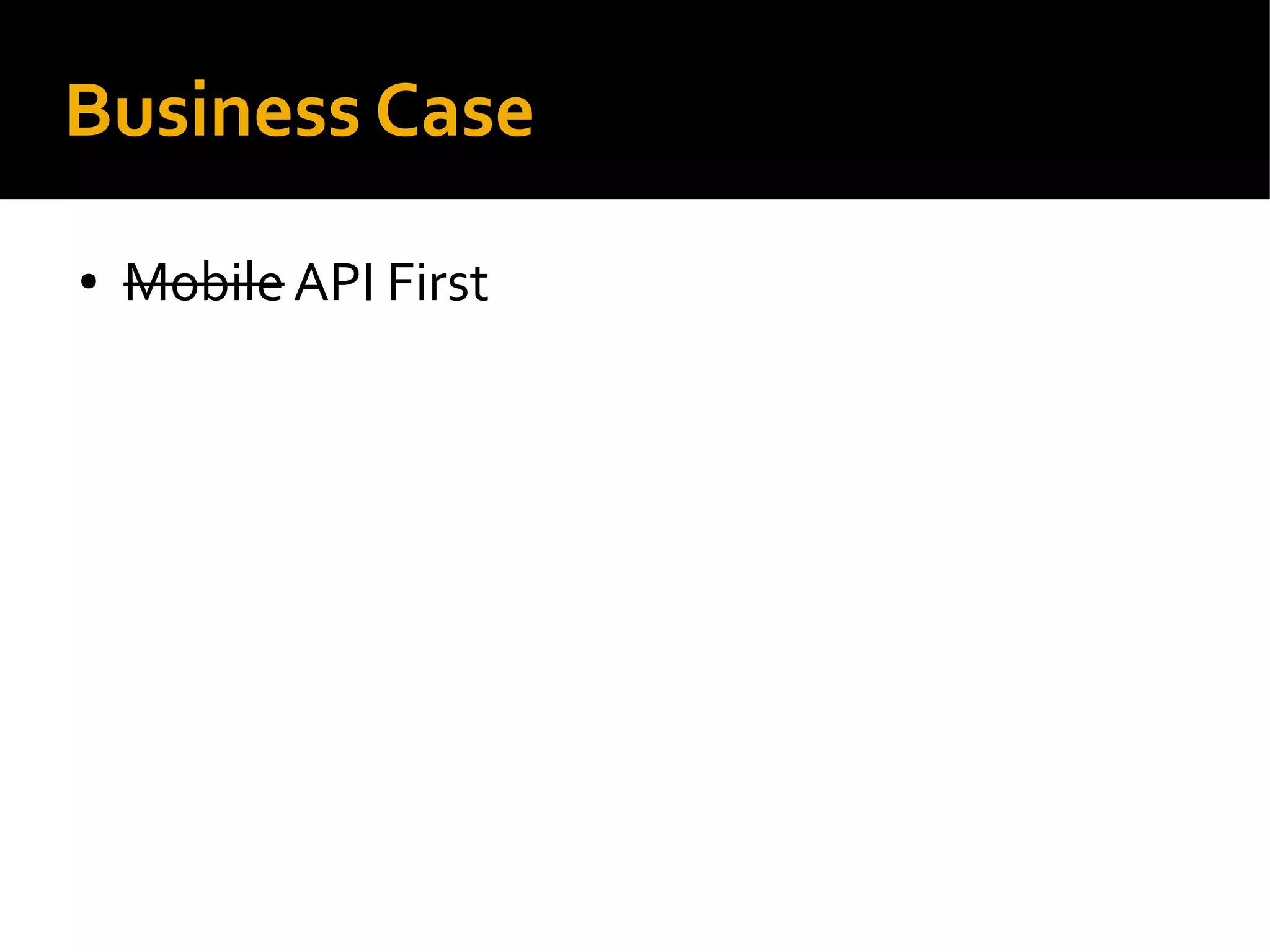 Business Case
● Mobile API First
 
