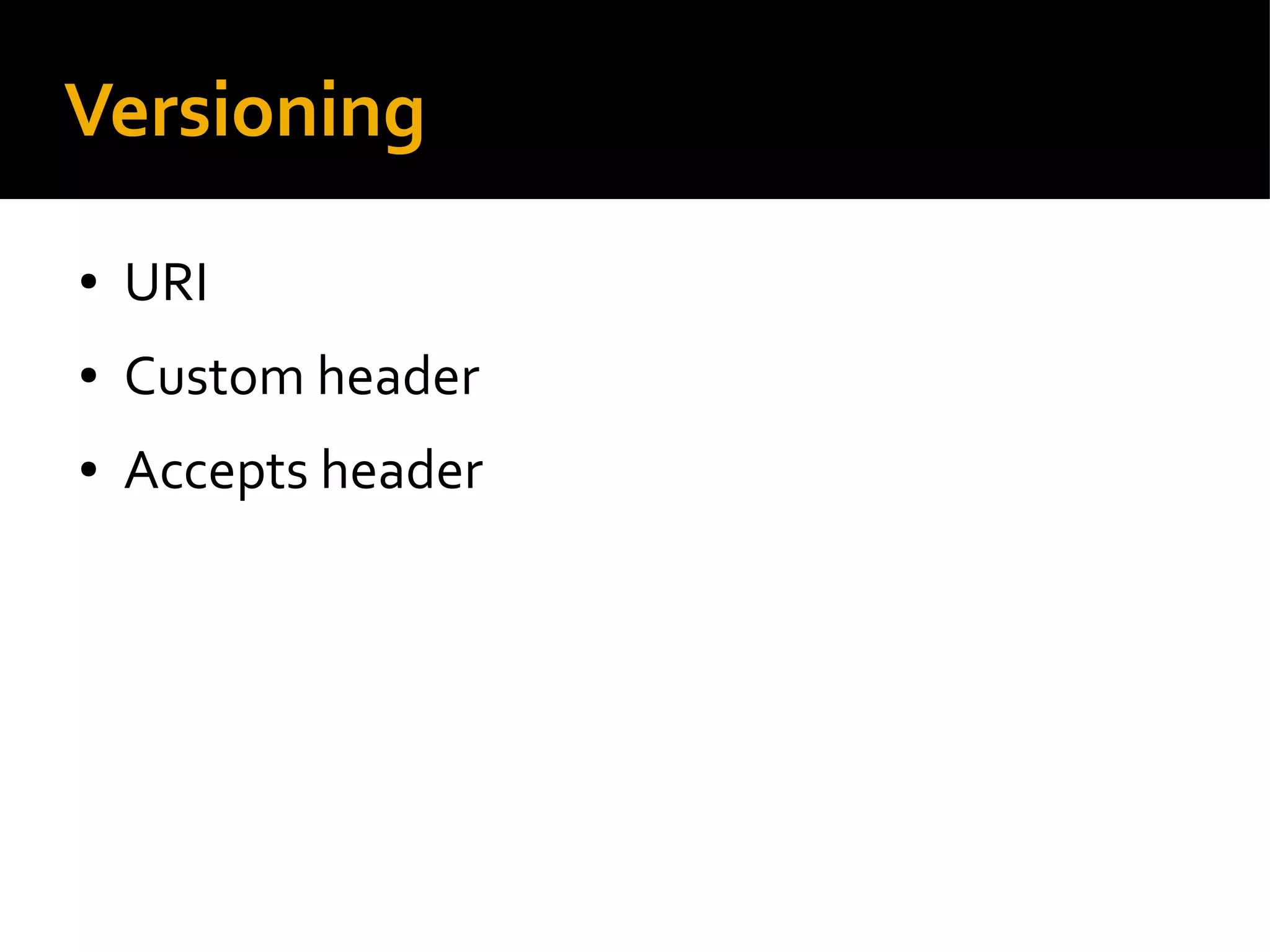 Versioning
● URI
● Custom header
● Accepts header
 
