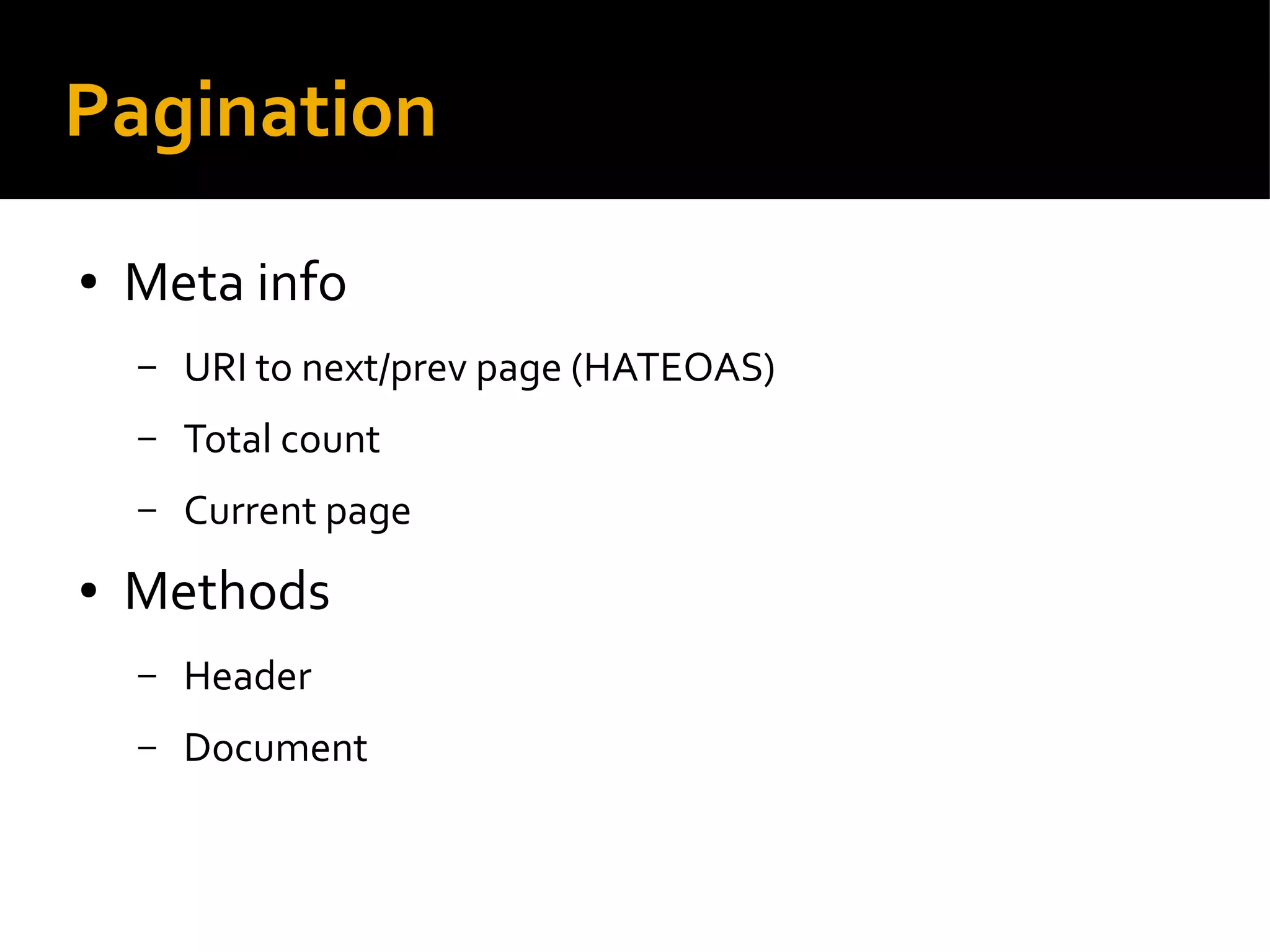 Pagination
● Meta info
– URI to next/prev page (HATEOAS)
– Total count
– Current page
● Methods
– Header
– Document
 