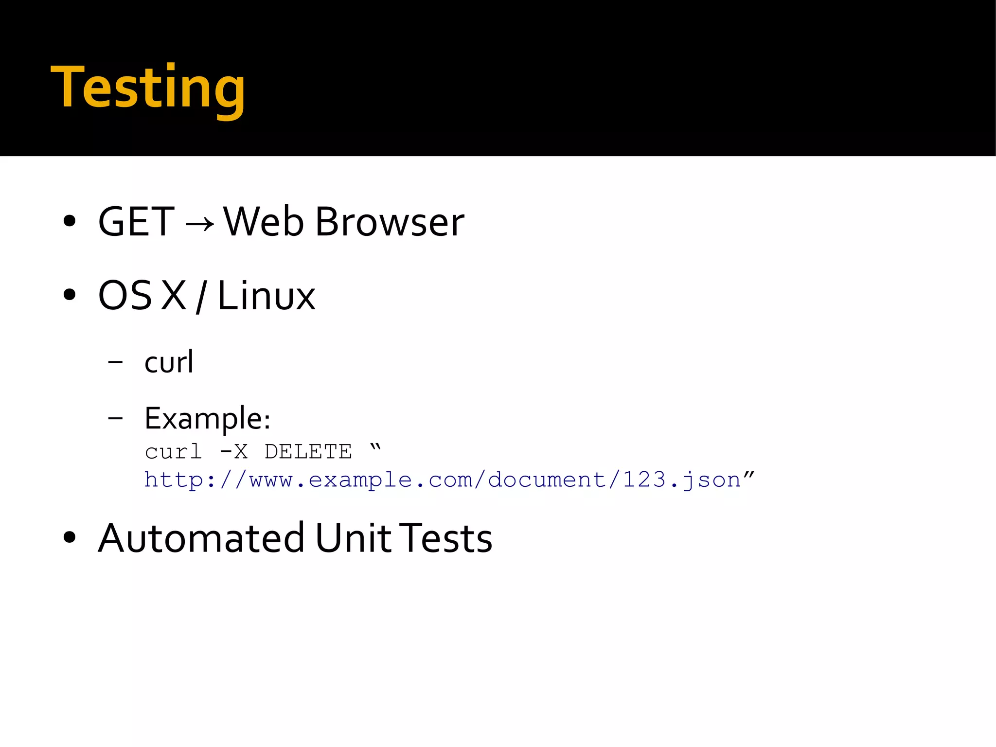 Testing
● GET Web Browser→
● OS X / Linux
– curl
– Example:
curl -X DELETE “
http://www.example.com/document/123.json”
● Automated UnitTests
 