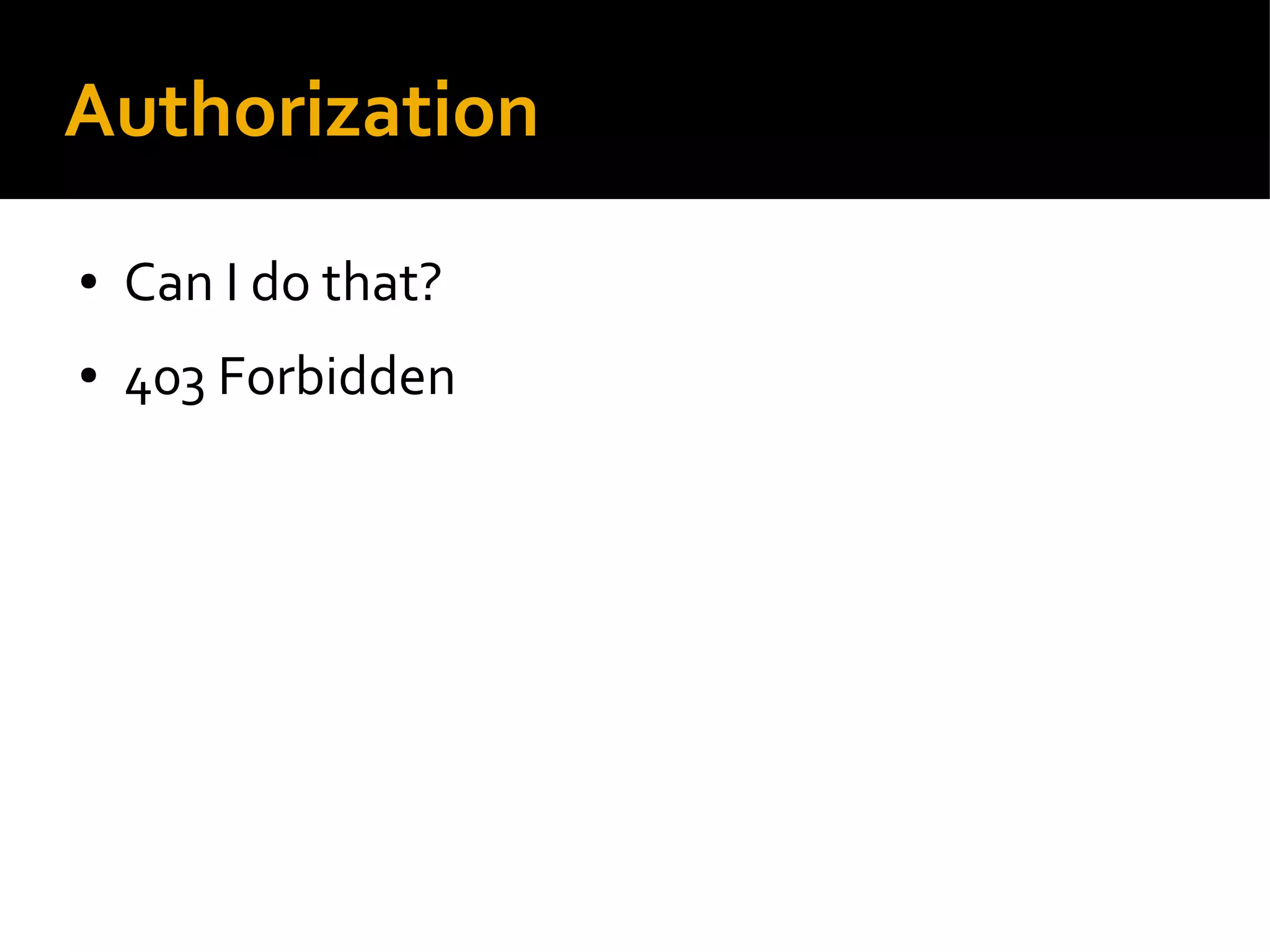 Authorization
● Can I do that?
● 403 Forbidden
 