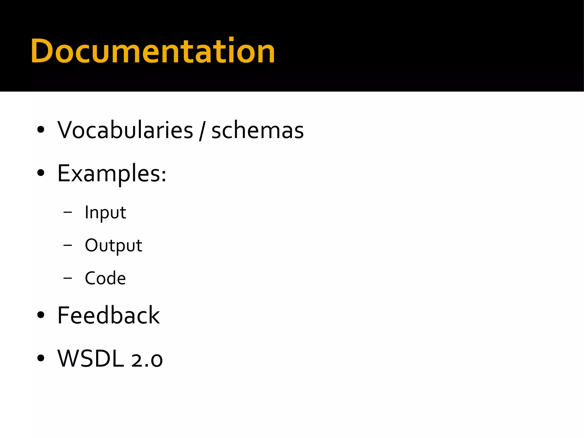 Documentation
● Vocabularies / schemas
● Examples:
– Input
– Output
– Code
● Feedback
● WSDL 2.0
 