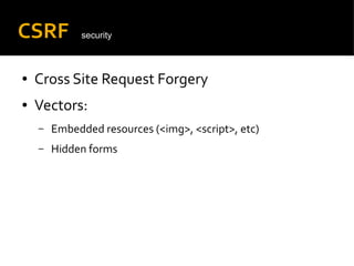 CSRF
● Cross Site Request Forgery
● Vectors:
– Embedded resources (<img>, <script>, etc)
– Hidden forms
security
 