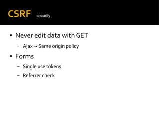 CSRF
● Never edit data with GET
– Ajax Same origin policy→
● Forms
– Single use tokens
– Referrer check
security
 