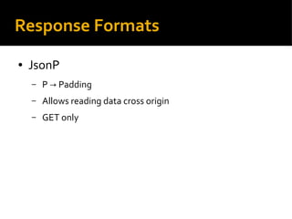 Response Formats
● JsonP
– P Padding→
– Allows reading data cross origin
– GET only
 