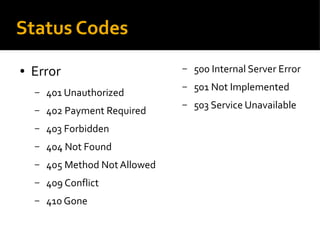 Status Codes
● Error
– 401 Unauthorized
– 402 Payment Required
– 403 Forbidden
– 404 Not Found
– 405 Method NotAllowed
– 409 Conflict
– 410 Gone
– 500 Internal Server Error
– 501 Not Implemented
– 503 Service Unavailable
 