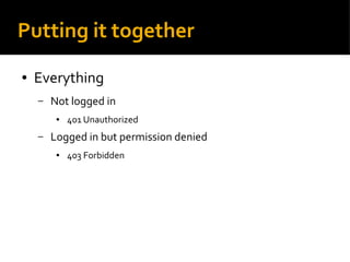 Putting it together
● Everything
– Not logged in
● 401 Unauthorized
– Logged in but permission denied
● 403 Forbidden
 