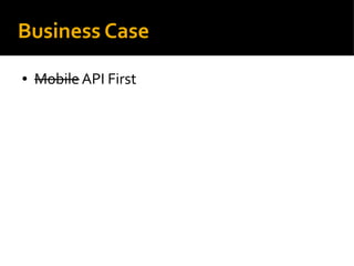 Business Case
● Mobile API First
 