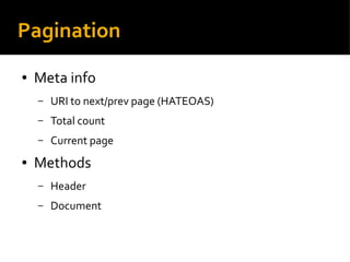 Pagination
● Meta info
– URI to next/prev page (HATEOAS)
– Total count
– Current page
● Methods
– Header
– Document
 