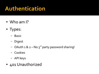Authentication
● Who am I?
● Types:
– Basic
– Digest
– OAuth 1 & 2 – No 3rd
party password sharing!
– Cookies
– API keys
● 401 Unauthorized
 