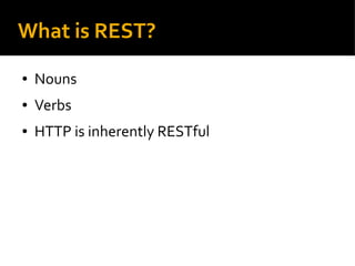 What is REST?
● Nouns
● Verbs
● HTTP is inherently RESTful
 
