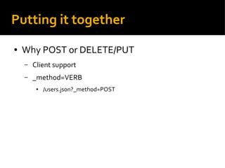 Putting it together
● Why POST or DELETE/PUT
– Client support
– _method=VERB
● /users.json?_method=POST
 