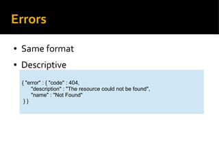 Errors
● Same format
● Descriptive
{ "error" : { "code" : 404,
"description" : "The resource could not be found",
"name" :...