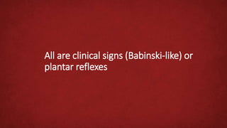 All are clinical signs (Babinski-like) or
plantar reflexes
 