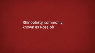 Rhinoplasty, commonly
known as Nosejob
 