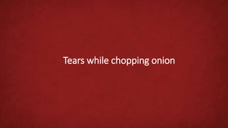 Tears while chopping onion
 