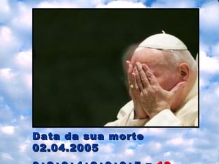 Data  da sua morte  02.04.2005 0+2+0+4+2+0+0+5 =  13 