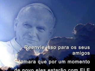 Reenvie isso para os seus amigos tomara que por um momento de novo eles estarão com ELE 