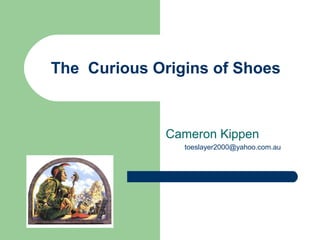 The Curious Origins of Shoes
Cameron Kippen
toeslayer2000@yahoo.com.au
 