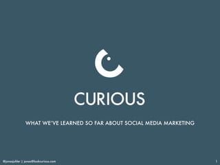 @jonasjuhler | jonas@lookcurious.com 1
WHAT WE’VE LEARNED SO FAR ABOUT SOCIAL MEDIA MARKETING
 