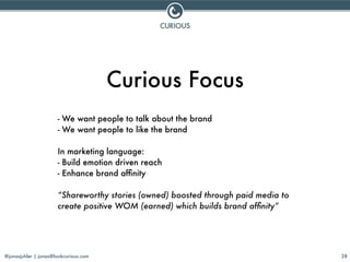 @jonasjuhler | jonas@lookcurious.com 28
Curious Focus
- We want people to talk about the brand
- We want people to like th...
