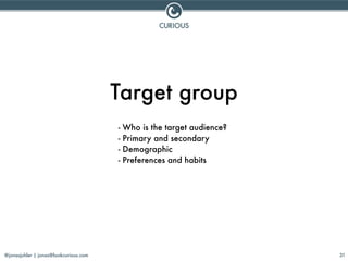 @jonasjuhler | jonas@lookcurious.com 31
Target group
- Who is the target audience?
- Primary and secondary
- Demographic
-...