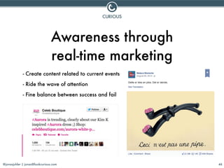 @jonasjuhler | jonas@lookcurious.com 46
Awareness through
real-time marketing
- Create content related to current events
-...
