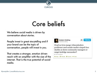 @jonasjuhler | jonas@lookcurious.com
Core beliefs
We believe social media is driven by
conversation about stories.
!
Peopl...