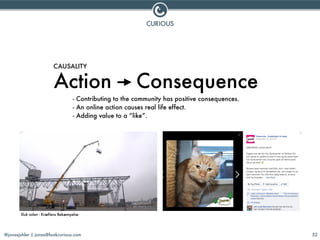 @jonasjuhler | jonas@lookcurious.com 52
Action Consequence
CAUSALITY
- Contributing to the community has positive conseque...