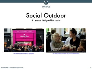 @jonasjuhler | jonas@lookcurious.com 58
Social Outdoor
IRL events designed for social
http://www.facebook.com/photo.php?v=...