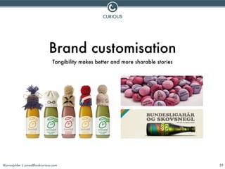 @jonasjuhler | jonas@lookcurious.com 59
Brand customisation
Tangibility makes better and more sharable stories
 