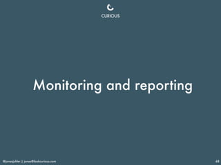 @jonasjuhler | jonas@lookcurious.com 68
Monitoring and reporting
 