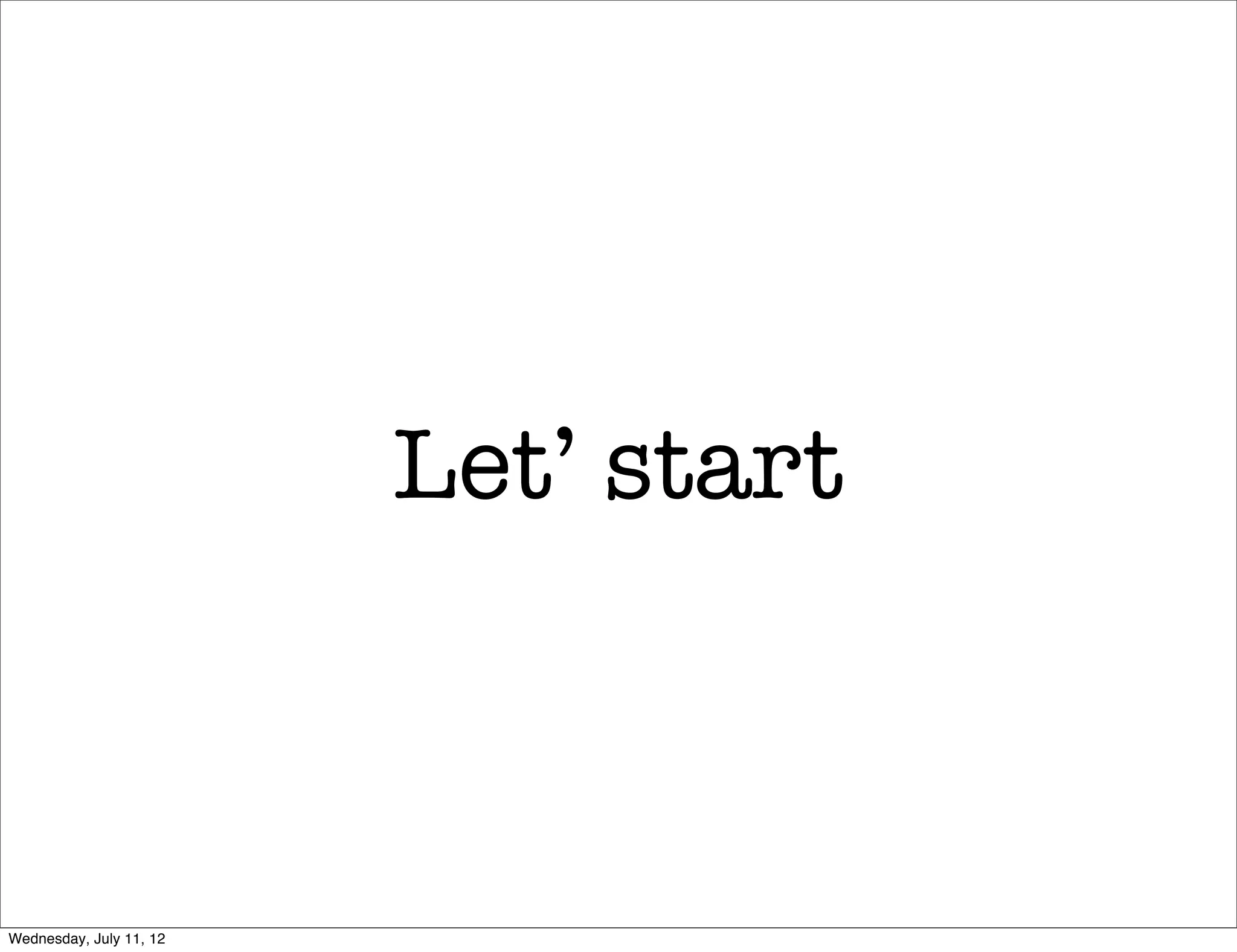 Let’ start



Wednesday, July 11, 12
 